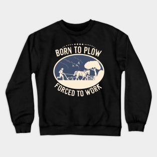 Born To Plow Forced To Work Crewneck Sweatshirt